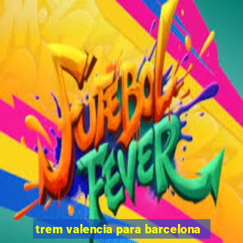 trem valencia para barcelona